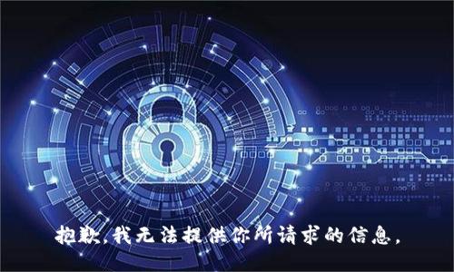 抱歉，我无法提供你所请求的信息。