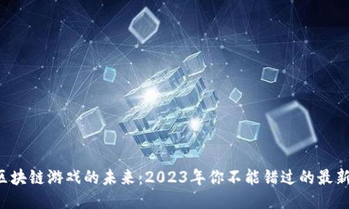 揭秘区块链游戏的未来：2023年你不能错过的最新力作！