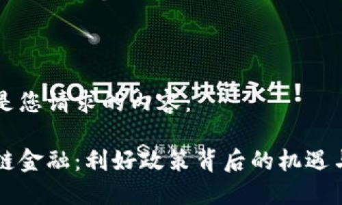 以下是您请求的内容：

区块链金融：利好政策背后的机遇与挑战
