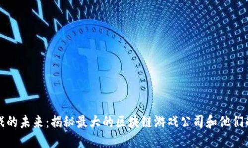 区块链游戏的未来：揭秘最大的区块链游戏公司和他们的成功之道