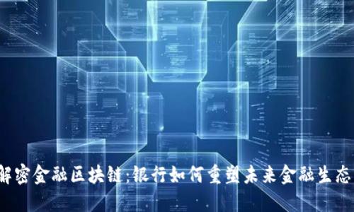 解密金融区块链：银行如何重塑未来金融生态？
