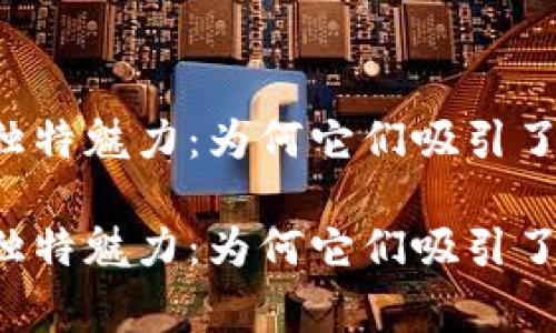 区块链游戏的独特魅力：为何它们吸引了无数玩家的心？

区块链游戏的独特魅力：为何它们吸引了无数玩家的心？