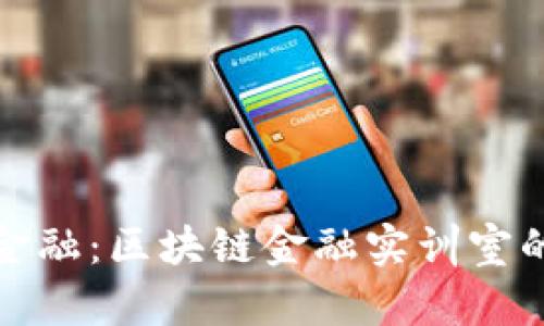 探索未来金融：区块链金融实训室的全面解读