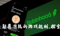 区块链游戏：颠覆传统的游戏规则，探索全新可