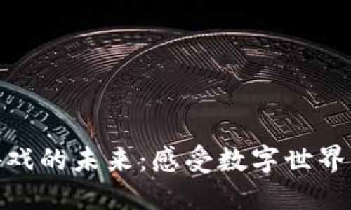 探索区块链游戏的未来：感受数字世界与激情的结合