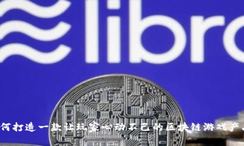 如何打造一款让玩家心动不已的区块链游戏产品？