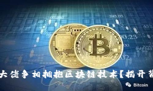 为何金融大佬争相拥抱区块链技术？揭开背后的秘密