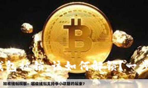 当你的imtoken钱包被锁，该如何解锁？一步步教你找回资产！