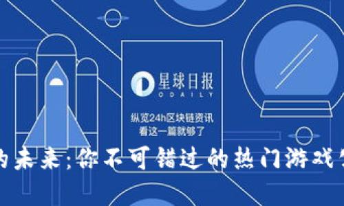 探索区块链游戏的未来：你不可错过的热门游戏公司和他们的杰作