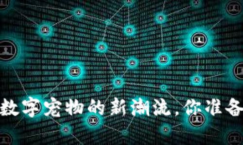 区块链养狗游戏：数字宠物的新潮流，你准备好迎接它们了吗？