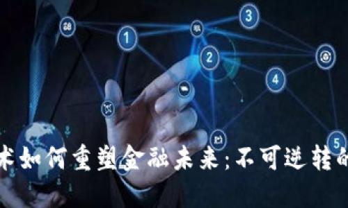 区块链技术如何重塑金融未来：不可逆转的变革之路