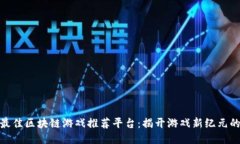 探索全国最佳区块链游戏推荐平台：揭开游戏新