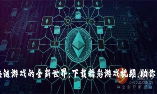 探索区块链游戏的全新世界：下载精彩游戏视频，助你一臂之力