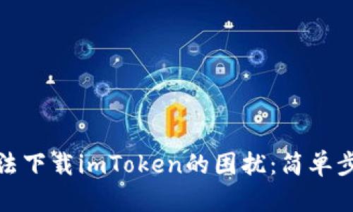 如何解决手机无法下载imToken的困扰：简单步骤助你轻松应对