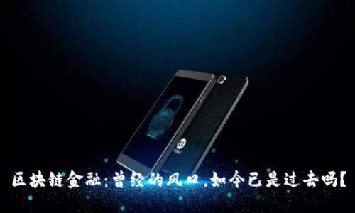 区块链金融：曾经的风口，如今已是过去吗？