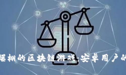 探寻人气爆棚的区块链游戏：安卓用户的潮流选择