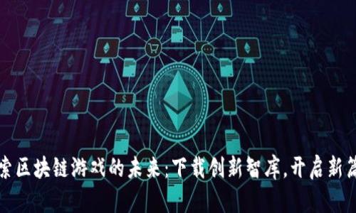 探索区块链游戏的未来：下载创新智库，开启新篇章