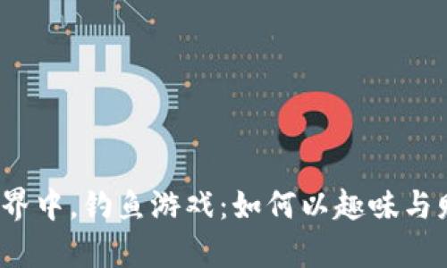 在区块链世界中，钓鱼游戏：如何以趣味与财富双丰收？
