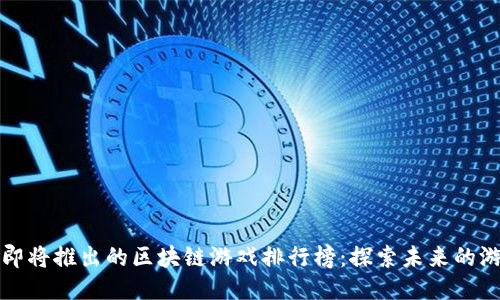 2023年即将推出的区块链游戏排行榜：探索未来的游戏乐趣！