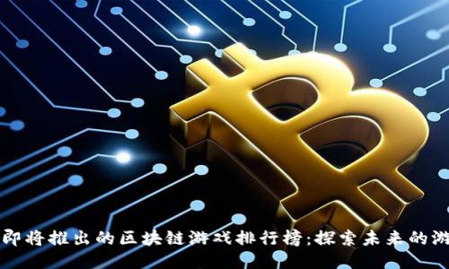 2023年即将推出的区块链游戏排行榜：探索未来的游戏乐趣！