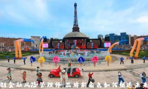 
揭秘区块链金融风险管理师：品牌新角色如何塑造未来金融格局