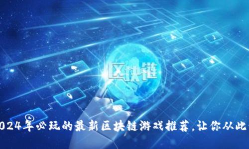 解锁未来：2024年必玩的最新区块链游戏推荐，让你从此爱上玩游戏！