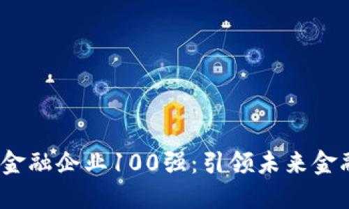 2023年区块链金融企业100强：引领未来金融革命的先锋们