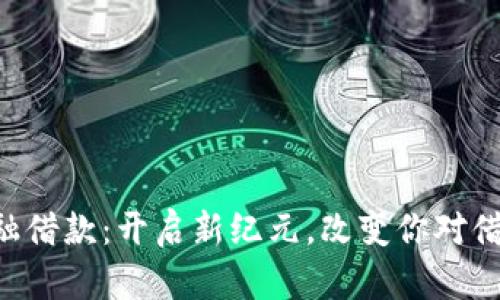 区块链金融借款：开启新纪元，改变你对借贷的认知！
