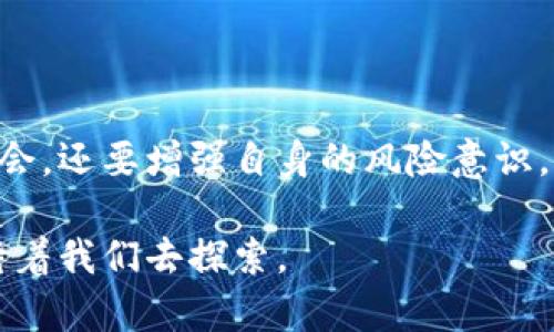    区块链金融：开启未来财富的新篇章  / 

 guanjianci  区块链, 金融科技, 去中心化, 投资机会  /guanjianci 

引言：区块链的潜力与挑战

自区块链技术问世以来，它便以一种不可逆转的趋势改变着传统金融行业的面貌。许多人对于区块链的魅力感到好奇，它不仅仅是比特币背后的技术，更是金融行业未来发展的关键推动力。然而，伴随这一新兴技术而来的还有许多挑战与机遇，令人充满期待与思考。

区块链金融的基本定义

区块链金融可以理解为将区块链技术应用于金融领域，以实现信息去中心化、安全透明以及高效交易的目标。它通过去中心化的方式，允许用户直接进行交易，而无需中介的参与，这为许多传统金融服务带来了革命性的变化。

区块链如何改变金融行业

区块链技术的引入使得金融交易更加透明和信任。传统金融机构往往涉及众多中介，交易过程繁杂且费时，而区块链则通过去中心化的特性，使得每一笔交易都能被记录在公共账本上，任意人都可以查阅，极大提高了透明度。

此外，区块链技术还可以帮助降低交易成本。通过直接对接买卖双方，借助智能合约，买卖双方能够自动执行合同条款，节省了中介费用和时间成本。

投资区块链金融的机会

在区块链金融蓬勃发展的今天，投资者们发现许多新的机会。首先，去中心化金融（DeFi）的兴起让普通用户也能够参与到投资中。然而，DeFi并不只有高收益，它同样伴随着高风险。在这一过程中，了解其运作机制和潜在风险显得尤为重要。

其次，区块链技术的应用不断扩大，从支付、融资到资产管理等领域均出现了很多新的投资项目，这为投资者创造了丰富的选择。尽管如此，投资者仍需仔细考量每个项目的可行性与可持续性，避免因盲目跟风而导致的损失。

去中心化的金融产品 

在区块链金融领域，出现了许多创新的金融产品。例如，去中心化交易所（DEX）允许用户直接进行交易，不需要中心化的中介。这不仅提高了安全性，也给用户提供了更多的交易自由度。

而借贷平台则利用区块链技术，让用户可以以抵押物进行借贷，通常利率相对较低，对于急需资金的用户来说无疑是一种极好的选择。

对于传统金融的冲击

虽然区块链金融有着广泛的应用前景，但它对传统金融机构的冲击也不容小觑。许多银行和金融机构开始重视这一新兴技术，纷纷探索如何结合区块链技术提升自身的服务质量与效率。

然而，这种转变并不是一帆风顺，许多金融机构依然对区块链的监管和安全性存在顾虑。因此，未来金融行业的发展将可能是传统金融与区块链金融的融合，而不是单一的替代关系。

未来的展望

展望未来，区块链金融的发展潜力依然巨大。随着技术的不断成熟与法规的逐步完善，越来越多的应用场景将涌现。而普通用户也将越来越容易参与到这一领域，可以享受到更多的金融服务与投资机会。

不过，尽管前景光明，但用户也需要保持警惕。由于区块链技术的透明性，一旦出现操作失误或遭遇黑客攻击，用户的资产可能面临严重风险。在这种情况下，对用户进行教育和引导显得尤为重要。

小结：让我们共同迎接区块链金融的新时代

总的来说，区块链金融正在形成一个宏大的生态系统，充满了各种可能性。作为普通用户，我们不仅要了解新的投资机会，还要增强自身的风险意识，从而在这一快速发展的领域中立足。真正抓住机遇，既是挑战，也是未来金融新篇章的开端。

在这个时代，拥抱变化，积极学习，才能在区块链金融的浪潮中找到属于自己的位置。未来的财富与机遇，就在前方等待着我们去探索。