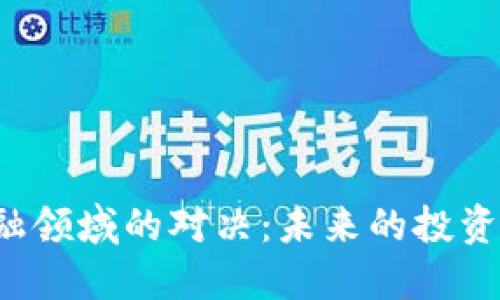 区块链与金融领域的对决：未来的投资之路在哪里？