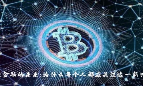 区块链金融的未来：为什么每个人都应关注这一新兴趋势？
