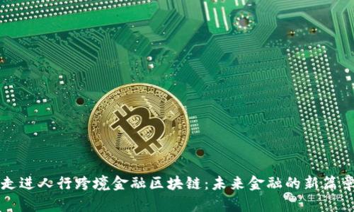 走进人行跨境金融区块链：未来金融的新篇章