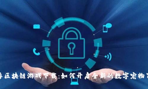 探索元兽区块链游戏下载：如何开启全新的数字宠物冒险之旅