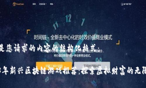 以下是您请求的内容的结构化格式：

2023年新兴区块链游戏推荐：探索虚拟财富的无限可能