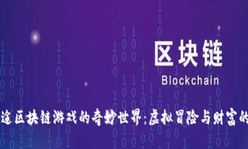 探索3D星途区块链游戏的奇妙世界：虚拟冒险与财富的双重盛宴