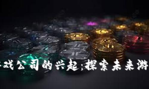 陕西区块链游戏公司的兴起：探索未来游戏的全新前景