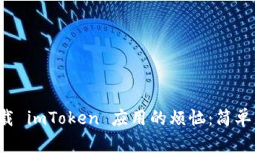 如何解决无法下载 imToken 应用的烦恼：简单易行的解决方案！