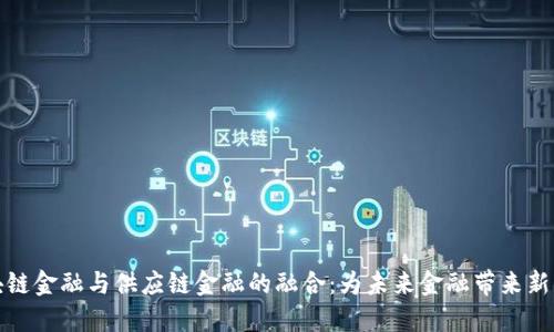 区块链金融与供应链金融的融合：为未来金融带来新机遇