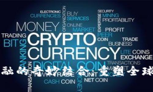 区块链与贸易金融的奇妙结合：重塑全球交易的未来之路