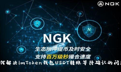如何解决imToken钱包USDT转账等待确认的问题？