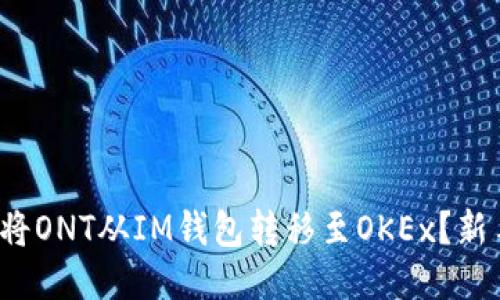 : 如何轻松将ONT从IM钱包转移至OKEx？新手必看指南！
