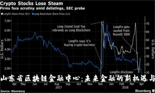 探索山东省区块链金融中心：未来金融的新机遇与挑战