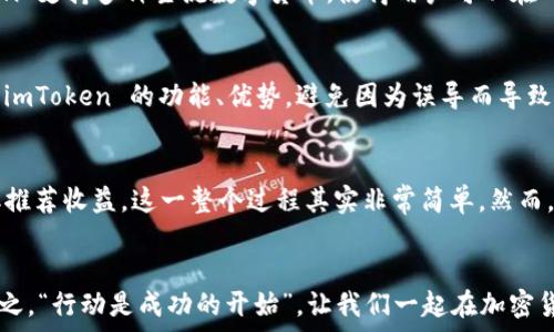   
  你知道下载imToken钱包还能赚推荐费吗？探秘潜在收益！ / 

关键词   
 guanjianci imToken, 钱包, 推荐费, 加密货币 /guanjianci 

引言  
在加密货币的时代，数字资产钱包的重要性日渐显著。随着技术的发展，各种钱包层出不穷，其中 imToken 备受用户关注。除了安全与便捷，下载 imToken 钱包是否还有隐藏的收益呢？在这一篇文章中，我们将一起探讨 imToken 钱包的推荐机制以及潜在的推荐收益，让你在体验数字货币交易的同时，赚取额外的奖励。

imToken钱包简介  
imToken 是一款国内知名的数字资产钱包，致力于为用户提供安全、便捷的加密资产管理服务。作为一种移动钱包，imToken 支持多种区块链资产，支持的项目范围从以太坊及其基于的代币，到比特币等多种主流数字货币。用户不仅可以存储、转账资产，还能参与去中心化金融（DeFi）等多种应用场景。

推荐佣金机制的基本知识  
为何要谈论 imToken 的推荐费？因为它是吸引新用户下载钱包的一种激励方式。实际上，许多类似的应用都有此类机制，目的是鼓励现有用户分享给身边的朋友。当有人通过你的推荐链接或二维码下载并注册 imToken 钱包时，你都有机会获得一定的推荐奖励。

如何获取推荐费？  
获取 imToken 推荐费的流程相对简单。首先，你需要注册一个 imToken 钱包账号。注册成功后，进入钱包的设置界面，找到“推荐人”或“邀请好友”的选项。在该选项中，你会看到属于你的推荐链接或二维码。将其分享给你想要邀请的朋友。当他们通过你的链接成功注册后，你就会收到相应的推荐收益。

推荐收益具体是多少？  
关于推荐费的具体金额，会因活动不同而有所变化。通常，imToken 会在特定的时间段内进行推广活动，用户邀请成功后，可以获得固定金额的奖励。这笔收益可能会以代币的形式发放，具体情况建议关注 imToken 官方的通知或活动规则。

推荐费的实际案例  
曾有许多用户通过分享 imToken 赚取了不错的收益。他们通过社交媒体、微信群、或是朋友圈，向朋友们介绍 imToken 的便捷与安全。更重要的是，他们在分享过程中，朋友们的积极反馈使得这一分享变得更加顺畅。结果，他们不仅帮助朋友们开启了数字资产管理之路，同时也赚取了可观的推荐费。

为什么选择imToken？  
作为一款备受推崇的数字资产钱包，imToken 拥有众多优势。其安全措施和简单易用的界面设计，使得无论是新手还是老玩家，都能轻松上手。此外，imToken 支持多种主流数字货币，使得用户可以在一个平台上管理多种资产。用户之所以愿意借助 imToken 进行管理，正是出于对其功能性和安全性的信任。

注意事项  
尽管推荐费听起来很诱人，但在参与之前，还是需要考虑一些因素。首先，要确保分享的信息是准确的。在推荐朋友下载钱包之前，最好给他们详细介绍一下 imToken 的功能、优势，避免因为误导而导致的损失。此外，务必关注相关的活动规则以及推荐奖励的领取方式，以确保自己的利益不受损失。

总结  
总之，imToken 钱包不但为用户提供了一个安全的数字资产存储解决方案，还通过推荐机制让用户拥有赚取额外收入的一种机会。从注册到分享，然后获取推荐收益，这一整个过程其实非常简单。然而，赚钱的同时也要保持对数字资产的谨慎态度，确保安全使用钱包。希望你能在体验 imToken 的便利性同时，把握住这一机会，为自己的钱包增添一些甜头。

最后的建议  
如果你还没有下载 imToken，或者还在犹豫，那么不妨趁着推荐机制的机会，立即行动起来。除了享受钱包本身带来的便利，你还可以通过分享获得收益。总之，“行动是成功的开始”，让我们一起在加密货币的海洋中乘风破浪吧！