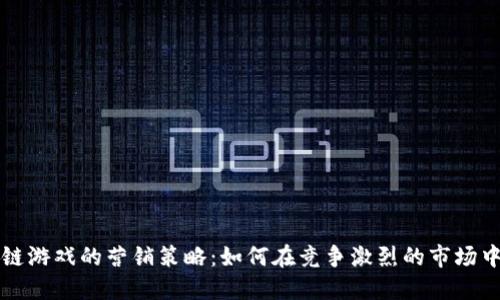 揭秘区块链游戏的营销策略：如何在竞争激烈的市场中脱颖而出