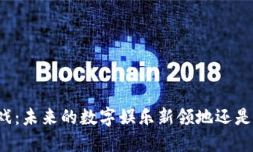 区块链游戏：未来的数字娱乐新领地还是昙花一现？