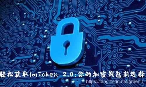 轻松获取imToken 2.0：你的加密钱包新选择！