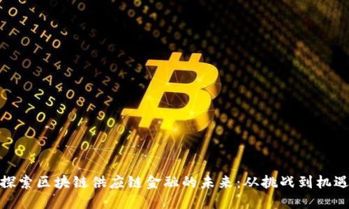 探索区块链供应链金融的未来：从挑战到机遇