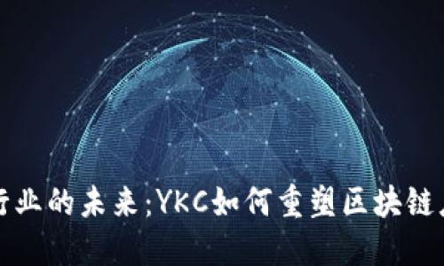揭秘游戏行业的未来：YKC如何重塑区块链应用的格局