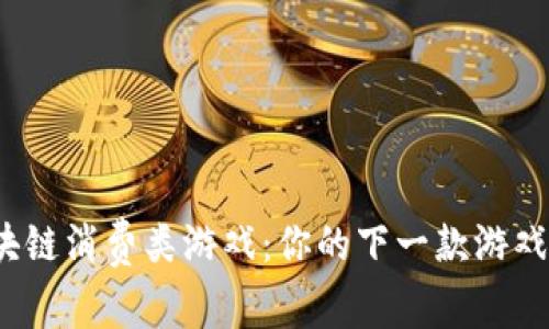 探索区块链消费类游戏：你的下一款游戏是什么？