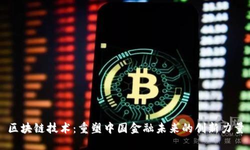 区块链技术：重塑中国金融未来的创新力量